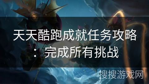 天天酷跑成就任务攻略：完成所有挑战