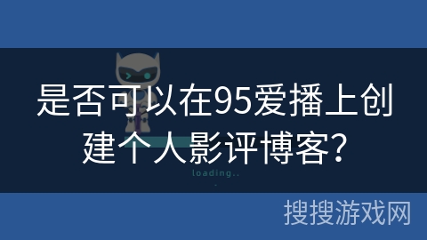是否可以在95爱播上创建个人影评博客？