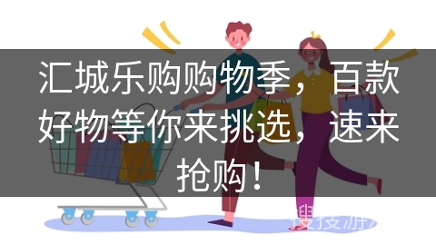 汇城乐购购物季，百款好物等你来挑选，速来抢购！