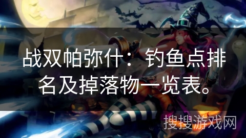战双帕弥什：钓鱼点排名及掉落物一览表。