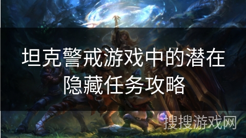 坦克警戒游戏中的潜在隐藏任务攻略