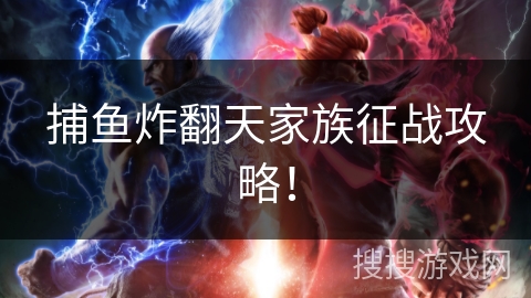 捕鱼炸翻天家族征战攻略！