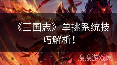 《三国志》单挑系统技巧解析！