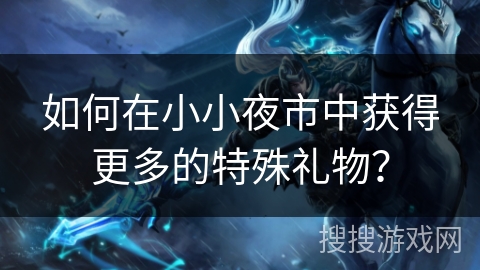 如何在小小夜市中获得更多的特殊礼物？