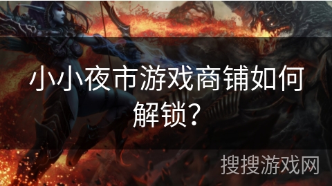 小小夜市游戏商铺如何解锁? 小小夜市游戏商铺如何解锁?