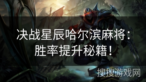 决战星辰哈尔滨麻将:胜率提升秘籍! 决战星辰哈尔滨麻将:胜率提升秘籍!