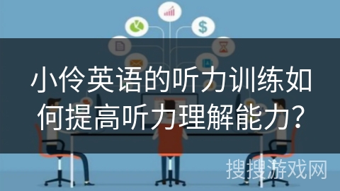 小伶英语的听力训练如何提高听力理解能力？