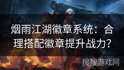 烟雨江湖徽章系统：合理搭配徽章提升战力？