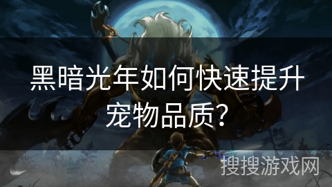黑暗光年如何快速提升宠物品质？