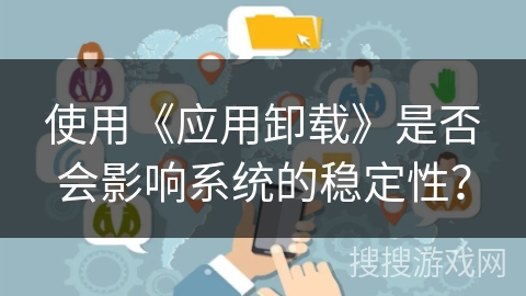 使用《应用卸载》是否会影响系统的稳定性？