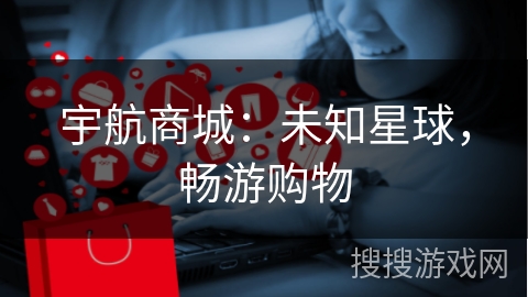 宇航商城：未知星球，畅游购物