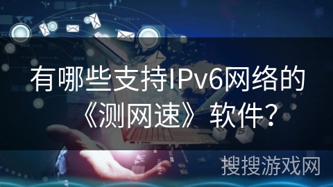 有哪些支持IPv6网络的《测网速》软件？