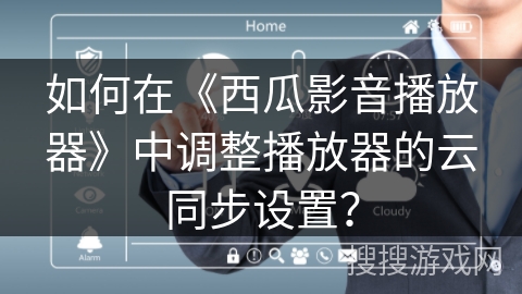 如何在《西瓜影音播放器》中调整播放器的云同步设置？