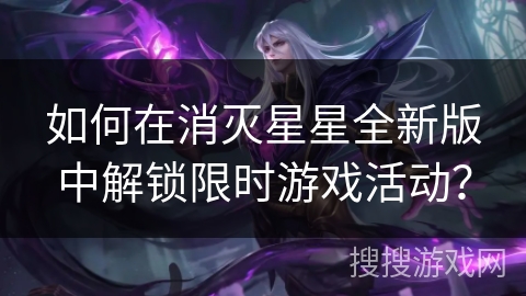 如何在消灭星星全新版中解锁限时游戏活动？