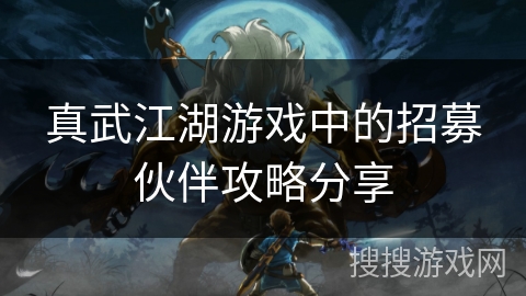 真武江湖游戏中的招募伙伴攻略分享