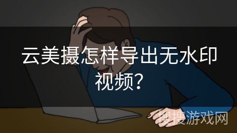 云美摄怎样导出无水印视频？