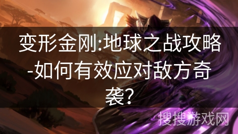 变形金刚:地球之战攻略-如何有效应对敌方奇袭？