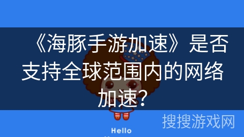 《海豚手游加速》是否支持全球范围内的网络加速？