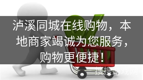 泸溪同城在线购物，本地商家竭诚为您服务，购物更便捷！