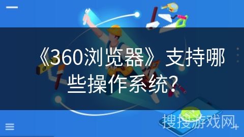 《360浏览器》支持哪些操作系统？