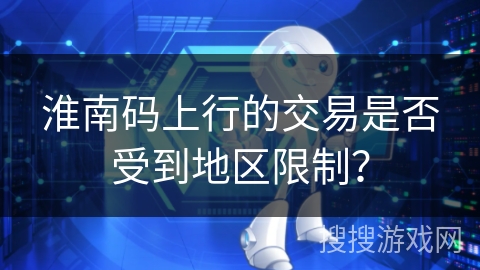 淮南码上行的交易是否受到地区限制？