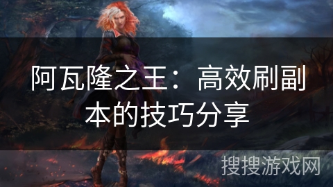 阿瓦隆之王：高效刷副本的技巧分享