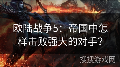 欧陆战争5：帝国中怎样击败强大的对手？