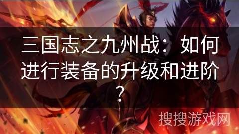 三国志之九州战：如何进行装备的升级和进阶？