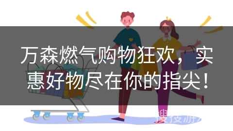 万森燃气购物狂欢，实惠好物尽在你的指尖！