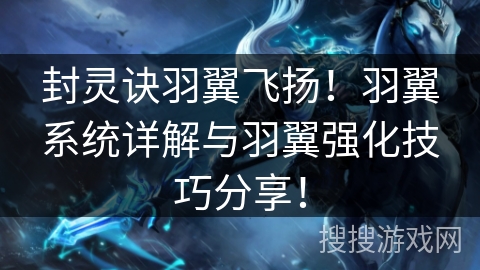 封灵诀羽翼飞扬！羽翼系统详解与羽翼强化技巧分享！