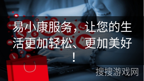 易小康服务，让您的生活更加轻松、更加美好！