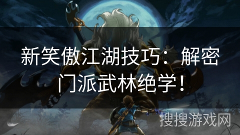 新笑傲江湖技巧：解密门派武林绝学！
