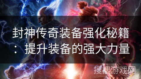 封神传奇装备强化秘籍：提升装备的强大力量