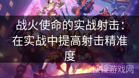战火使命的实战射击：在实战中提高射击精准度