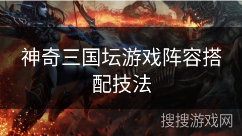 神奇三国坛游戏阵容搭配技法