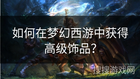 如何在梦幻西游中获得高级饰品？