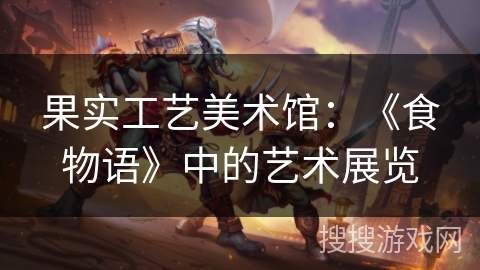 果实工艺美术馆：《食物语》中的艺术展览