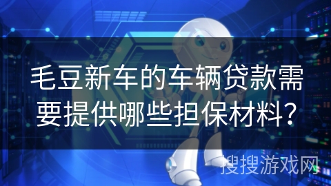 毛豆新车的车辆贷款需要提供哪些担保材料？