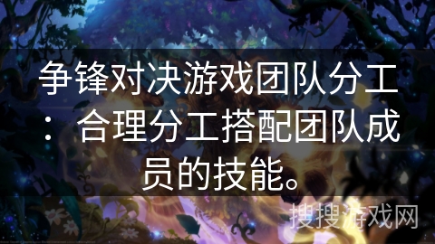 争锋对决游戏团队分工：合理分工搭配团队成员的技能。