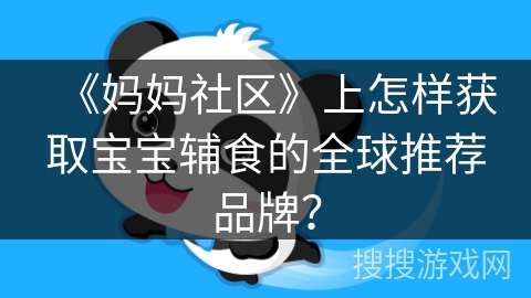 《妈妈社区》上怎样获取宝宝辅食的全球推荐品牌？