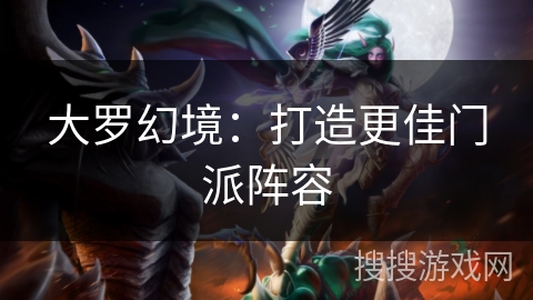 大罗幻境：打造更佳门派阵容