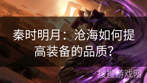 秦时明月：沧海如何提高装备的品质？