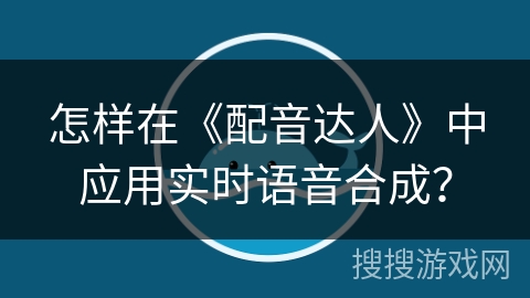 怎样在《配音达人》中应用实时语音合成？
