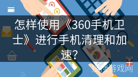 怎样使用《360手机卫士》进行手机清理和加速？