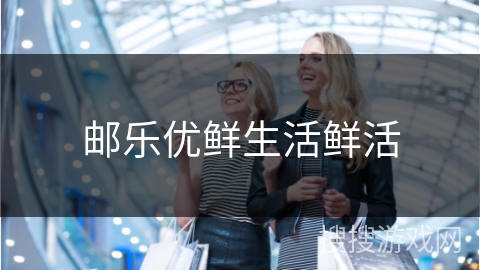 邮乐优鲜生活鲜活