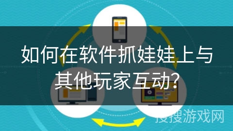 如何在软件抓娃娃上与其他玩家互动？