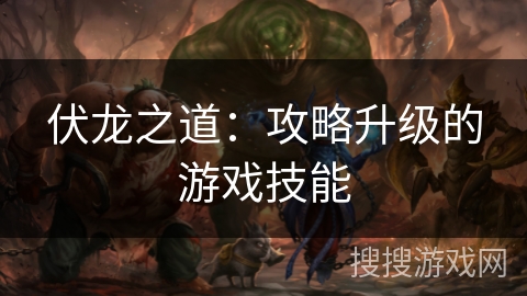 伏龙之道：攻略升级的游戏技能