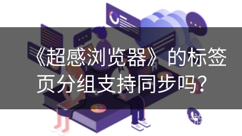 《超感浏览器》的标签页分组支持同步吗？