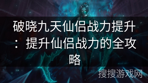 破晓九天仙侣战力提升：提升仙侣战力的全攻略
