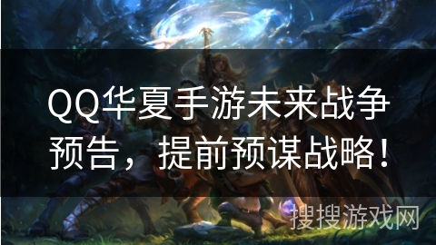 QQ华夏手游未来战争预告，提前预谋战略！